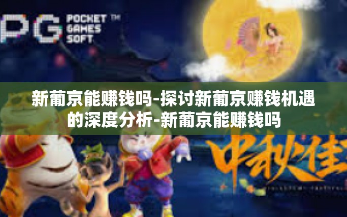 新葡京能赚钱吗-探讨新葡京赚钱机遇的深度分析-新葡京能赚钱吗