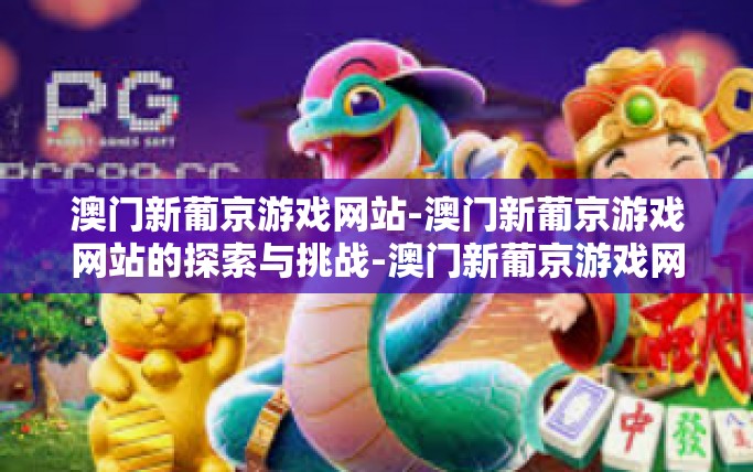 澳门新葡京游戏网站-澳门新葡京游戏网站的探索与挑战-澳门新葡京游戏网站 澳门新葡京游戏网站-澳门新葡京游戏网站的探索与挑战-澳门新葡京游戏网站