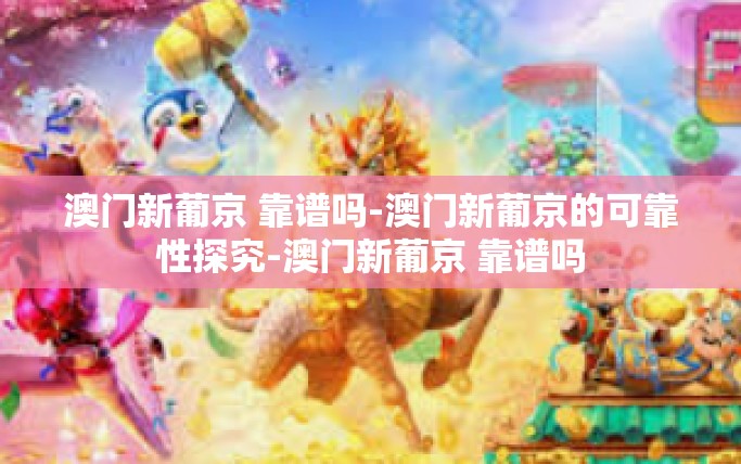 澳门新葡京 靠谱吗-澳门新葡京的可靠性探究-澳门新葡京 靠谱吗 澳门新葡京 靠谱吗-澳门新葡京的可靠性探究-澳门新葡京 靠谱吗