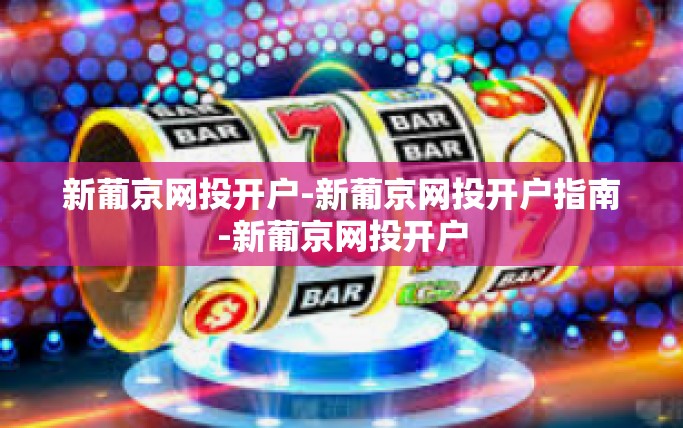 新葡京网投开户-新葡京网投开户指南-新葡京网投开户