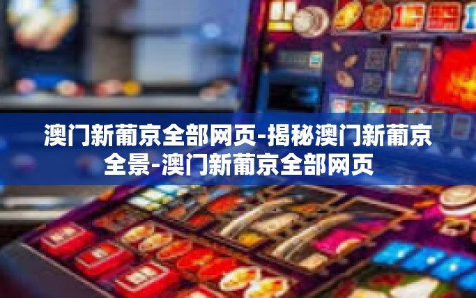 澳门新葡京全部网页-揭秘澳门新葡京全景-澳门新葡京全部网页 澳门新葡京全部网页-揭秘澳门新葡京全景-澳门新葡京全部网页