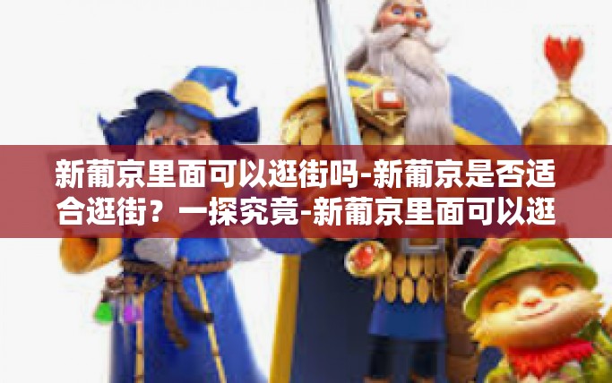 新葡京里面可以逛街吗-新葡京是否适合逛街?一探究竟-新葡京里面可以逛街吗 新葡京里面可以逛街吗-新葡京是否适合逛街?一探究竟-新葡京里面可以逛街吗