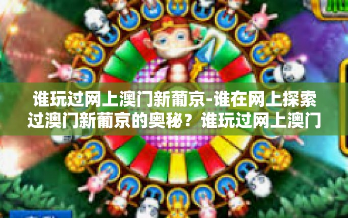 谁玩过网上澳门新葡京-谁在网上探索过澳门新葡京的奥秘？谁玩过网上澳门新葡京