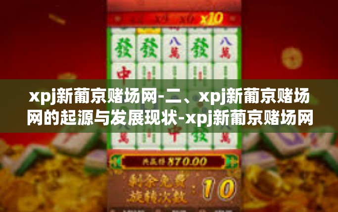 xpj新葡京赌场网-二、xpj新葡京赌场网的起源与发展现状-xpj新葡京赌场网 xpj新葡京赌场网-二、xpj新葡京赌场网的起源与发展现状-xpj新葡京赌场网