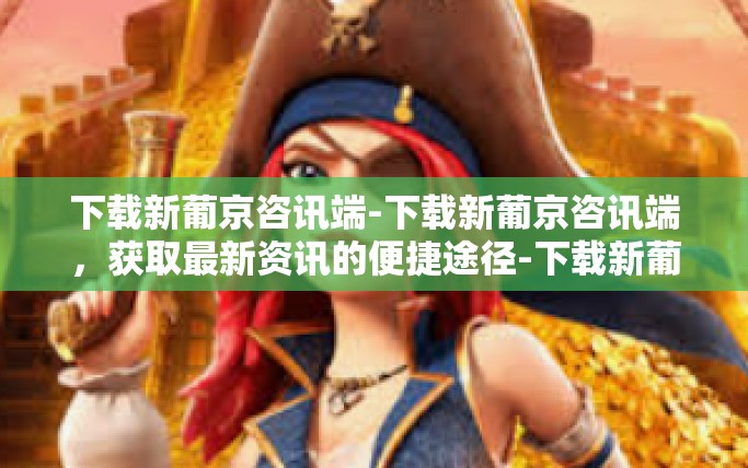 下载新葡京咨讯端-下载新葡京咨讯端,获取最新资讯的便捷途径-下载新葡京咨讯端 下载新葡京咨讯端-下载新葡京咨讯端,获取最新资讯的便捷途径-下载新葡京咨讯端