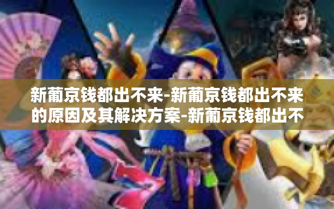 新葡京钱都出不来-新葡京钱都出不来的原因及其解决方案-新葡京钱都出不来