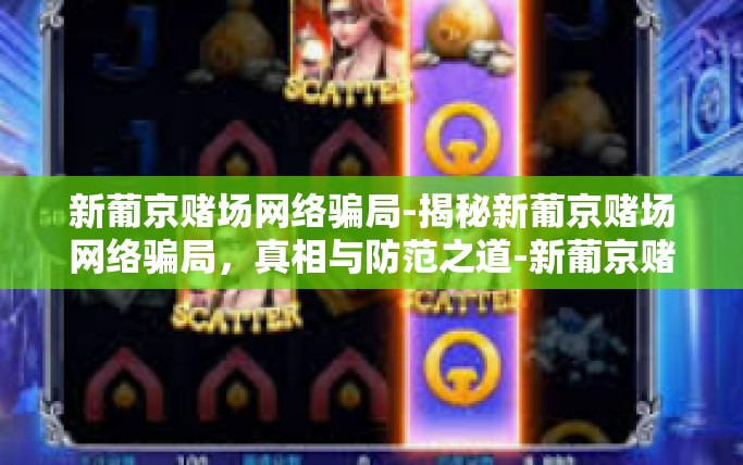 新葡京赌场网络骗局-揭秘新葡京赌场网络骗局，真相与防范之道-新葡京赌场网络骗局