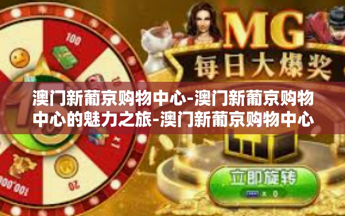 澳门新葡京购物中心-澳门新葡京购物中心的魅力之旅-澳门新葡京购物中心