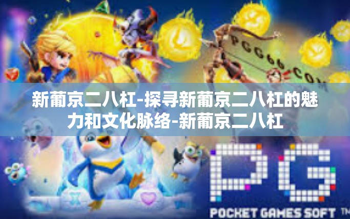 新葡京二八杠-探寻新葡京二八杠的魅力和文化脉络-新葡京二八杠