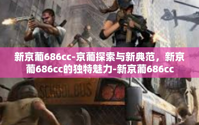 新京葡686cc-京葡探索与新典范，新京葡686cc的独特魅力-新京葡686cc