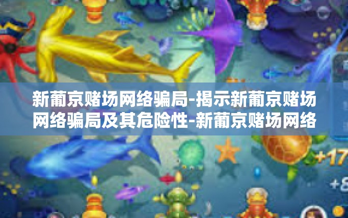 新葡京赌场网络骗局-揭示新葡京赌场网络骗局及其危险性-新葡京赌场网络骗局 新葡京赌场网络骗局-揭示新葡京赌场网络骗局及其危险性-新葡京赌场网络骗局