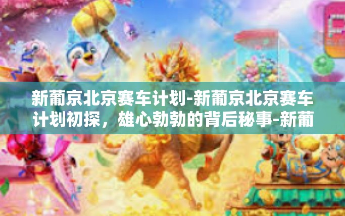 新葡京北京赛车计划-新葡京北京赛车计划初探，雄心勃勃的背后秘事-新葡京北京赛车计划