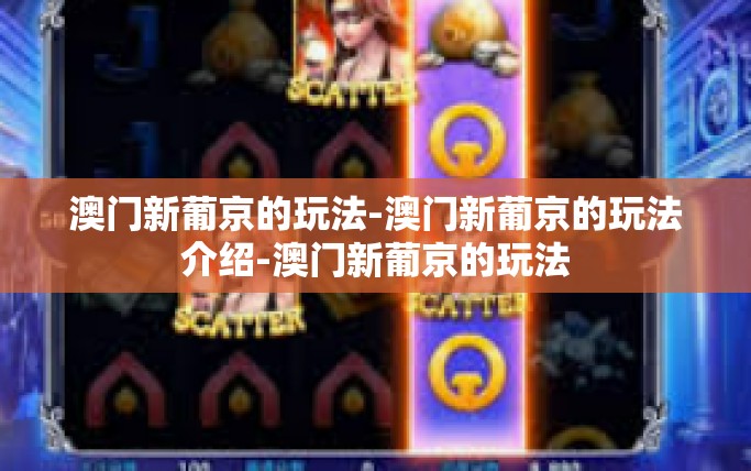 澳门新葡京的玩法-澳门新葡京的玩法介绍-澳门新葡京的玩法 澳门新葡京的玩法-澳门新葡京的玩法介绍-澳门新葡京的玩法