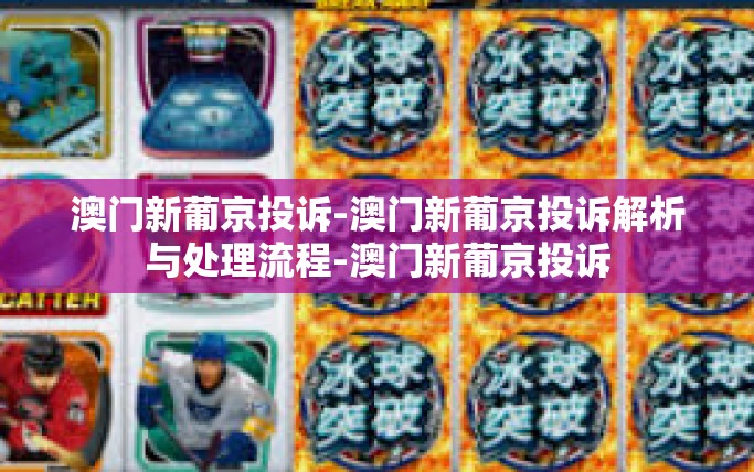 澳门新葡京投诉-澳门新葡京投诉解析与处理流程-澳门新葡京投诉
