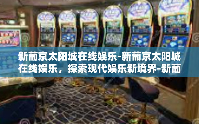 新葡京太阳城在线娱乐-新葡京太阳城在线娱乐,探索现代娱乐新境界-新葡京太阳城在线娱乐 新葡京太阳城在线娱乐-新葡京太阳城在线娱乐,探索现代娱乐新境界-新葡京太阳城在线娱乐