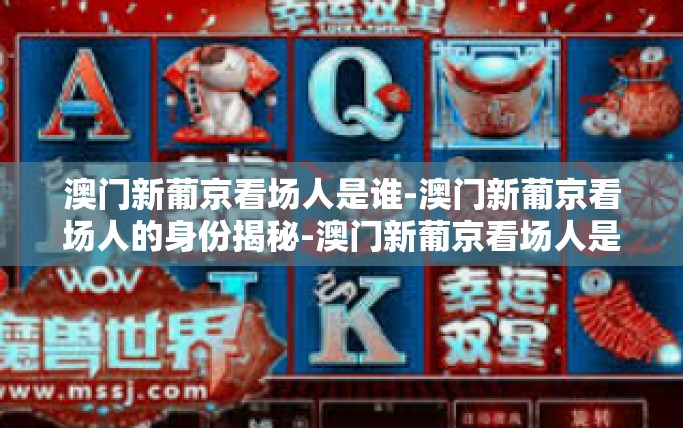 澳门新葡京看场人是谁-澳门新葡京看场人的身份揭秘-澳门新葡京看场人是谁