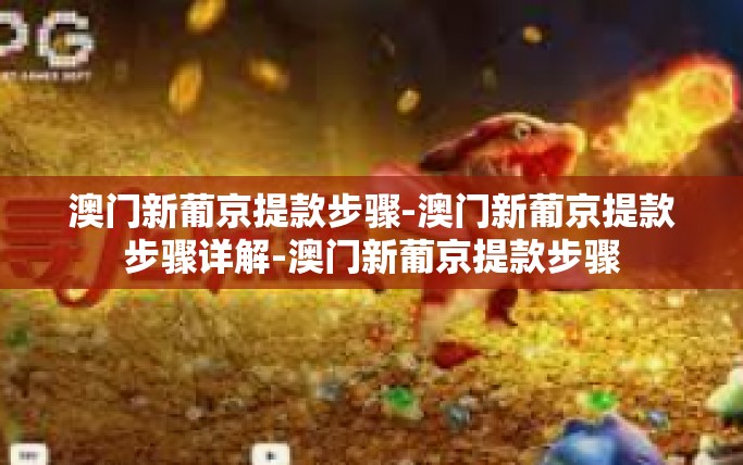 澳门新葡京提款步骤-澳门新葡京提款步骤详解-澳门新葡京提款步骤 澳门新葡京提款步骤-澳门新葡京提款步骤详解-澳门新葡京提款步骤