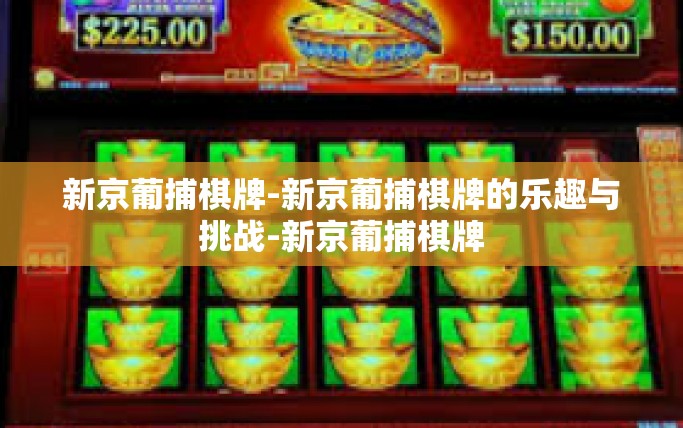 新京葡捕棋牌-新京葡捕棋牌的乐趣与挑战-新京葡捕棋牌