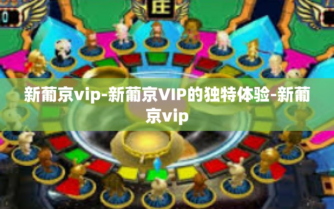 新葡京vip-新葡京VIP的独特体验-新葡京vip