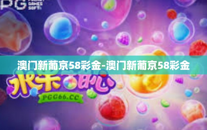 澳门新葡京58彩金-澳门新葡京58彩金 澳门新葡京58彩金-澳门新葡京58彩金