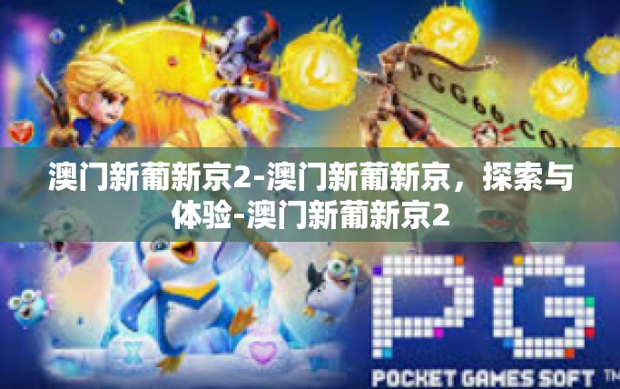 澳门新葡新京2-澳门新葡新京，探索与体验-澳门新葡新京2