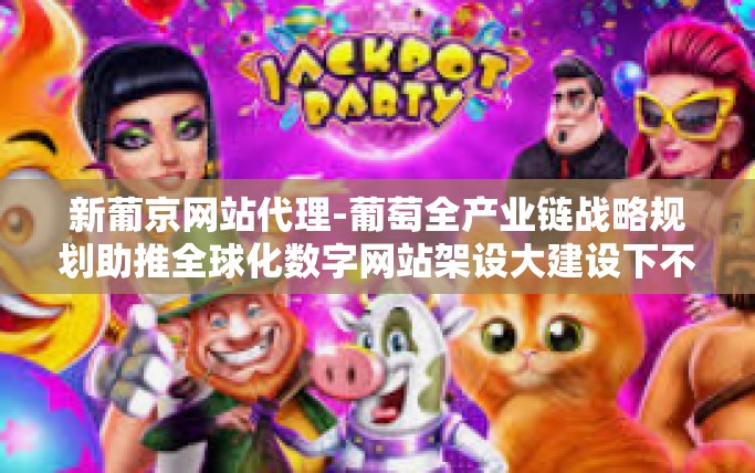 新葡京网站代理-葡萄全产业链战略规划助推全球化数字网站架设大建设下不得不约的新葡京网站代理-新葡京网站代理