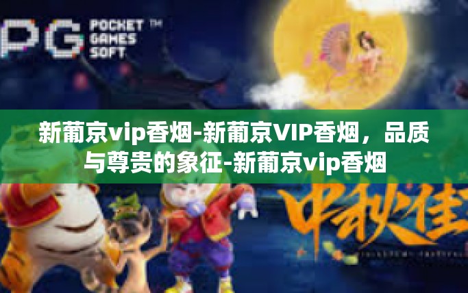 新葡京vip香烟-新葡京VIP香烟,品质与尊贵的象征-新葡京vip香烟 新葡京vip香烟-新葡京VIP香烟,品质与尊贵的象征-新葡京vip香烟