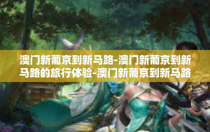 澳门新葡京到新马路-澳门新葡京到新马路的旅行体验-澳门新葡京到新马路