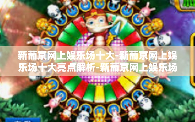 新葡京网上娱乐场十大-新葡京网上娱乐场十大亮点解析-新葡京网上娱乐场十大