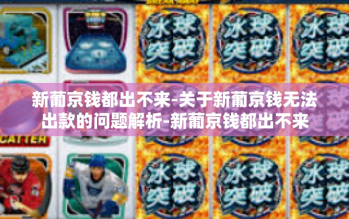 新葡京钱都出不来-关于新葡京钱无法出款的问题解析-新葡京钱都出不来