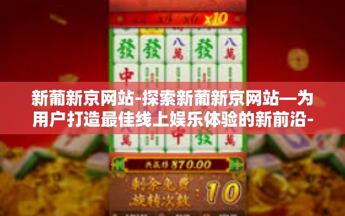 新葡新京网站-探索新葡新京网站—为用户打造最佳线上娱乐体验的新前沿-新葡新京网站