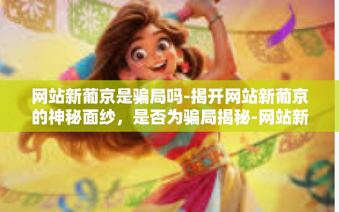 网站新葡京是骗局吗-揭开网站新葡京的神秘面纱，是否为骗局揭秘-网站新葡京是骗局吗