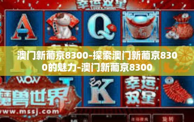 澳门新葡京8300-探索澳门新葡京8300的魅力-澳门新葡京8300