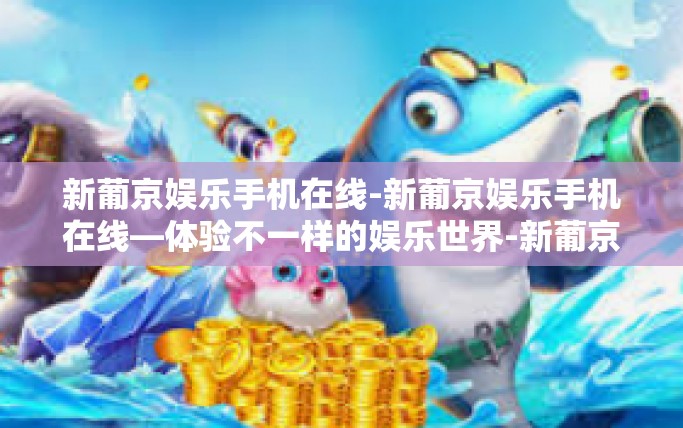 新葡京娱乐手机在线-新葡京娱乐手机在线—体验不一样的娱乐世界-新葡京娱乐手机在线