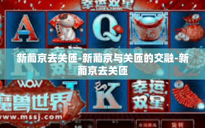 新葡京去关匝-新葡京与关匝的交融-新葡京去关匝