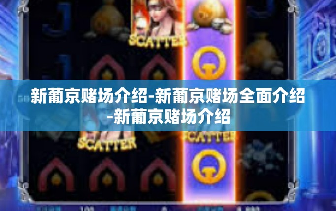 新葡京赌场介绍-新葡京赌场全面介绍-新葡京赌场介绍