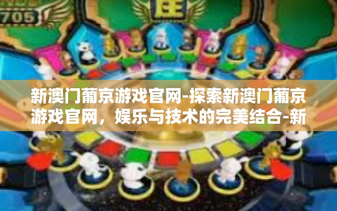 新澳门葡京游戏官网-探索新澳门葡京游戏官网,娱乐与技术的完美结合-新澳门葡京游戏官网 新澳门葡京游戏官网-探索新澳门葡京游戏官网,娱乐与技术的完美结合-新澳门葡京游戏官网
