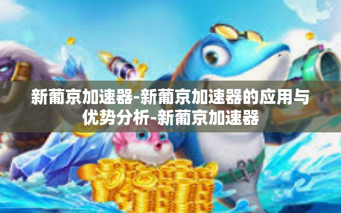 新葡京加速器-新葡京加速器的应用与优势分析-新葡京加速器 新葡京加速器-新葡京加速器的应用与优势分析-新葡京加速器