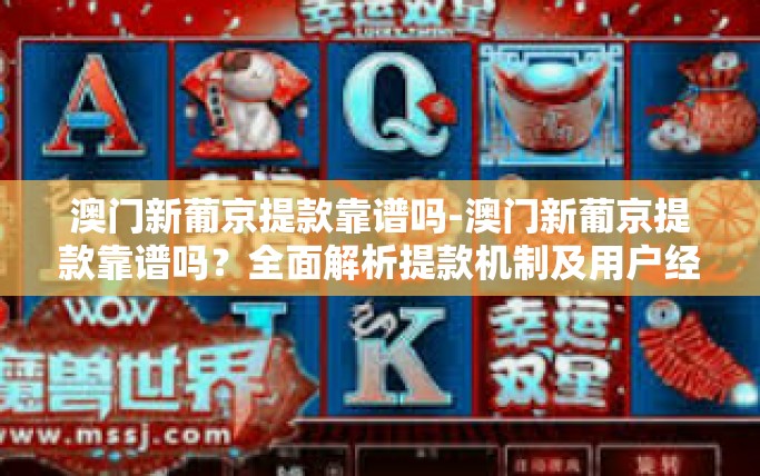 澳门新葡京提款靠谱吗-澳门新葡京提款靠谱吗？全面解析提款机制及用户经验分享-澳门新葡京提款靠谱吗