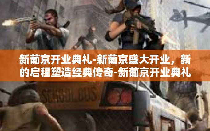 新葡京开业典礼-新葡京盛大开业，新的启程塑造经典传奇-新葡京开业典礼