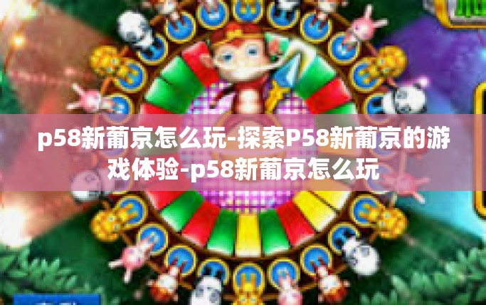 p58新葡京怎么玩-探索P58新葡京的游戏体验-p58新葡京怎么玩 p58新葡京怎么玩-探索P58新葡京的游戏体验-p58新葡京怎么玩