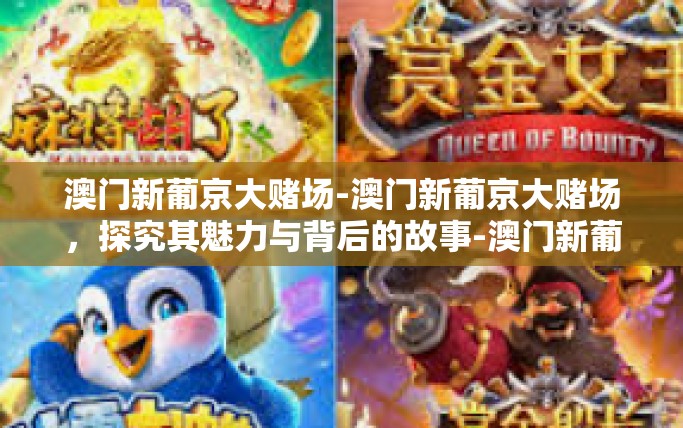 澳门新葡京大赌场-澳门新葡京大赌场，探究其魅力与背后的故事-澳门新葡京大赌场