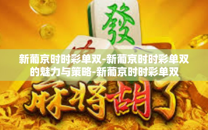 新葡京时时彩单双-新葡京时时彩单双的魅力与策略-新葡京时时彩单双
