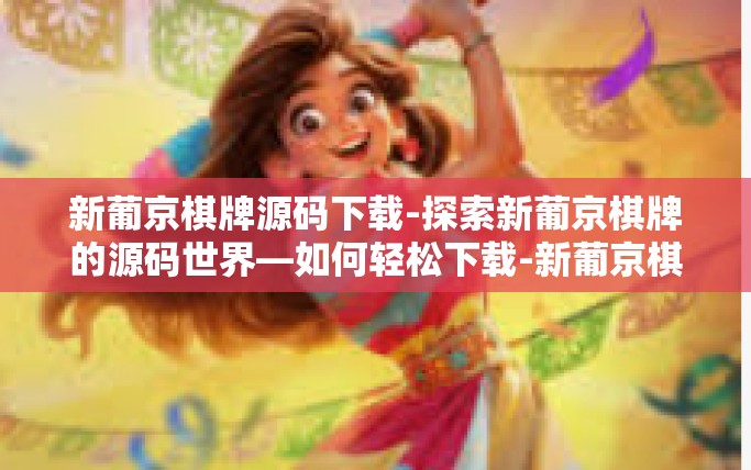 新葡京棋牌源码下载-探索新葡京棋牌的源码世界—如何轻松下载-新葡京棋牌源码下载