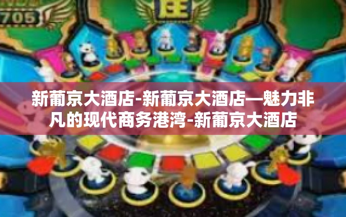 新葡京大酒店-新葡京大酒店—魅力非凡的现代商务港湾-新葡京大酒店