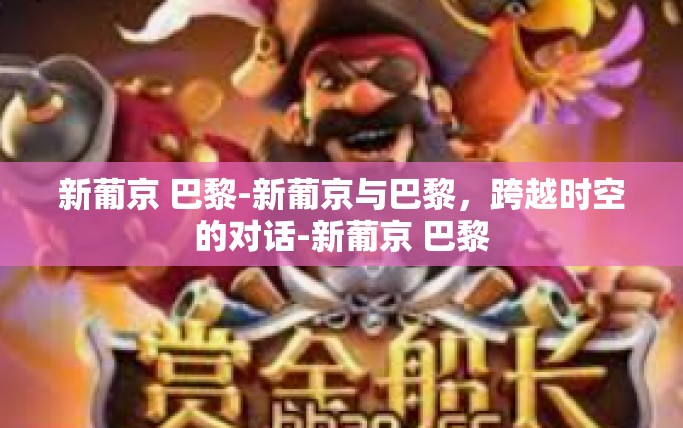 新葡京 巴黎-新葡京与巴黎，跨越时空的对话-新葡京 巴黎