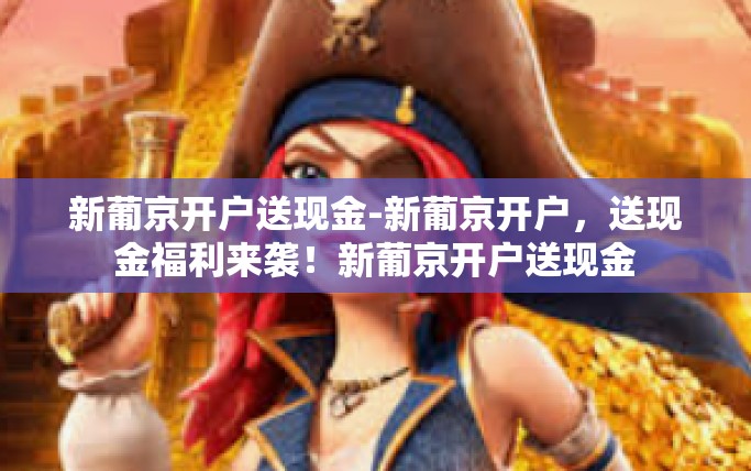 新葡京开户送现金-新葡京开户，送现金福利来袭！新葡京开户送现金