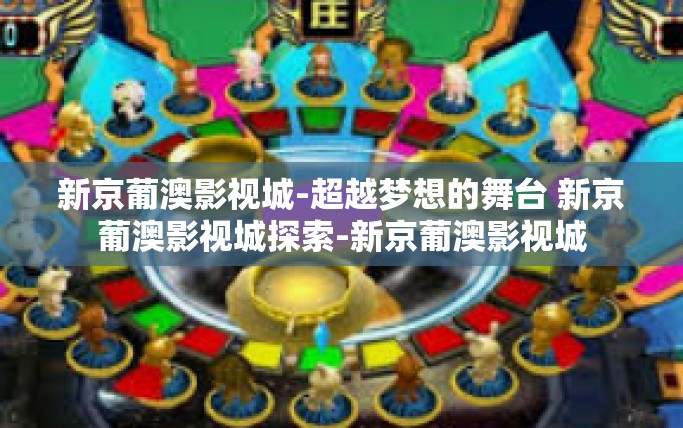 新京葡澳影视城-超越梦想的舞台 新京葡澳影视城探索-新京葡澳影视城