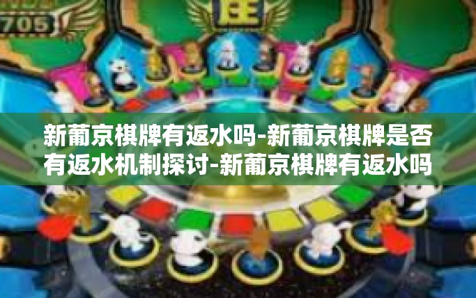 新葡京棋牌有返水吗-新葡京棋牌是否有返水机制探讨-新葡京棋牌有返水吗