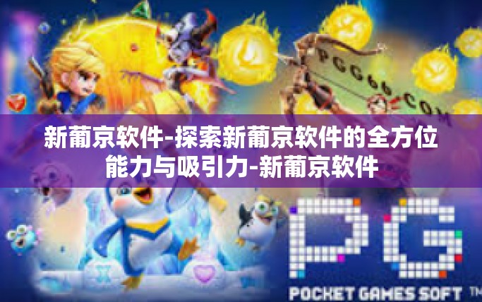 新葡京软件-探索新葡京软件的全方位能力与吸引力-新葡京软件